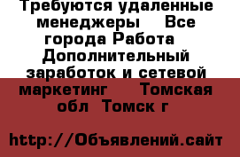 Требуются удаленные менеджеры  - Все города Работа » Дополнительный заработок и сетевой маркетинг   . Томская обл.,Томск г.